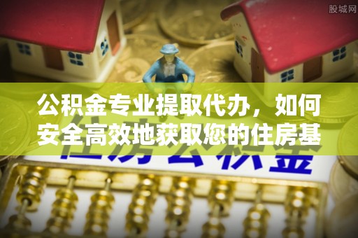 商州公积金专业提取代办，如何安全高效地获取您的住房基金