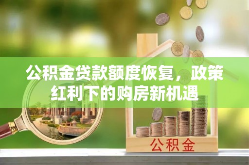 商州公积金贷款额度恢复，政策红利下的购房新机遇