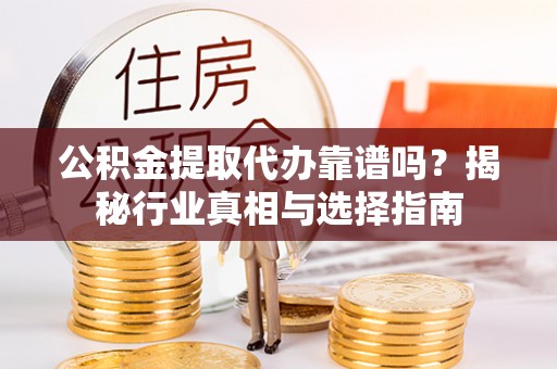 商州公积金提取代办靠谱吗？揭秘行业真相与选择指南