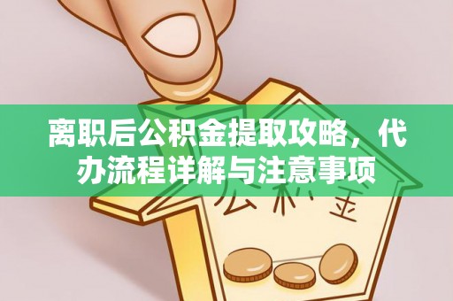 商州离职后公积金提取攻略，代办流程详解与注意事项