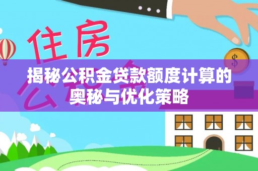 商州揭秘公积金贷款额度计算的奥秘与优化策略