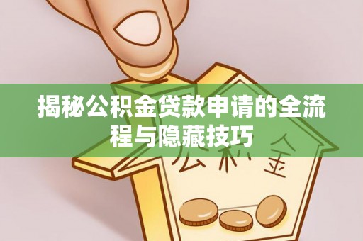 商州揭秘公积金贷款申请的全流程与隐藏技巧