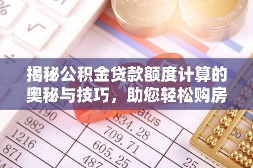 商州揭秘公积金贷款额度计算的奥秘与技巧，助您轻松购房