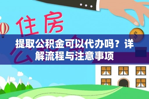 商州提取公积金可以代办吗？详解流程与注意事项