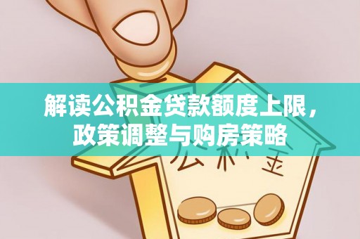 商州解读公积金贷款额度上限，政策调整与购房策略
