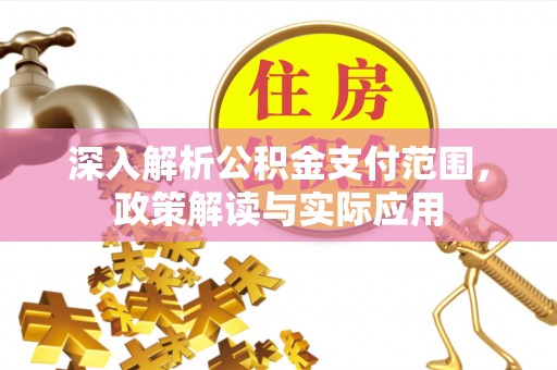 商州深入解析公积金支付范围，政策解读与实际应用