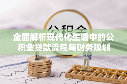 商州全面解析现代化生活中的公积金贷款流程与财务规划