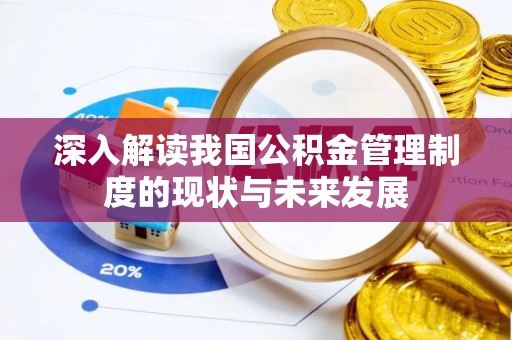 商州深入解读我国公积金管理制度的现状与未来发展