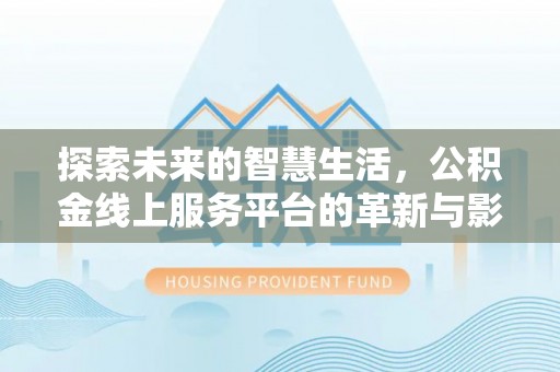 商州探索未来的智慧生活，公积金线上服务平台的革新与影响