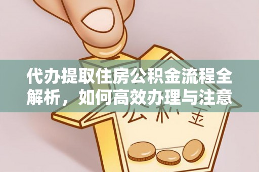 商州代办提取住房公积金流程全解析，如何高效办理与注意事项