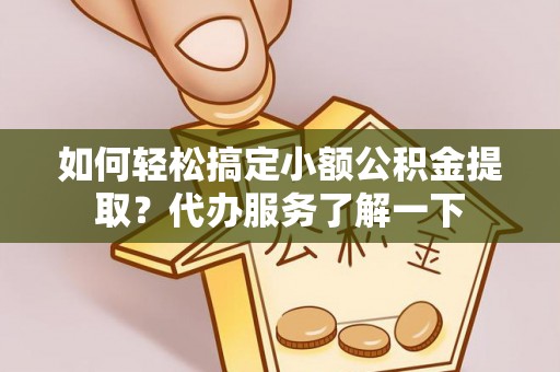 商州如何轻松搞定小额公积金提取？代办服务了解一下