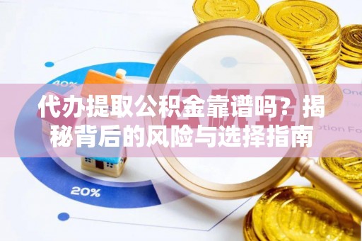 商州代办提取公积金靠谱吗？揭秘背后的风险与选择指南