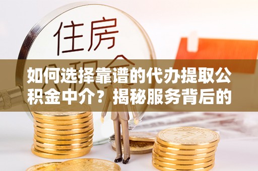 商州如何选择靠谱的代办提取公积金中介？揭秘服务背后的真相