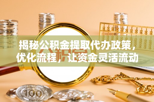 商州揭秘公积金提取代办政策，优化流程，让资金灵活流动