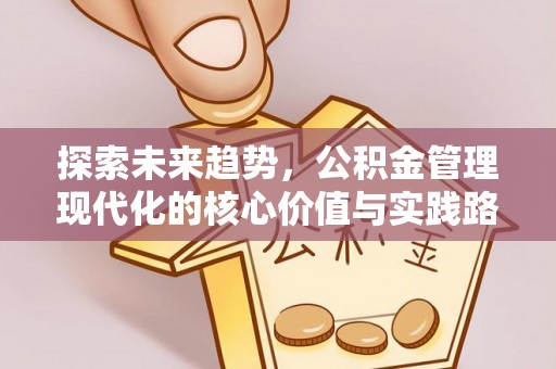 商州探索未来趋势，公积金管理现代化的核心价值与实践路径