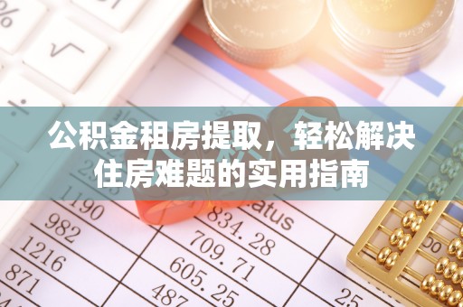 商州公积金租房提取，轻松解决住房难题的实用指南