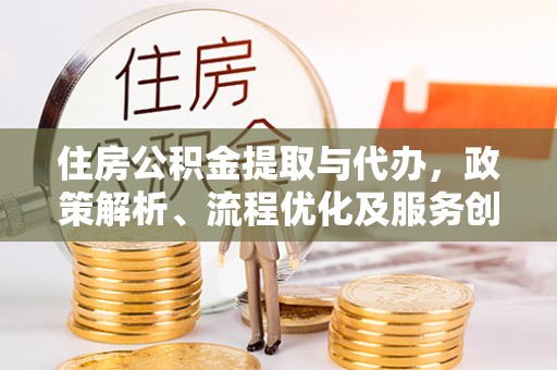 商州住房公积金提取与代办，政策解析、流程优化及服务创新