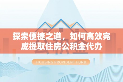 商州探索便捷之道，如何高效完成提取住房公积金代办