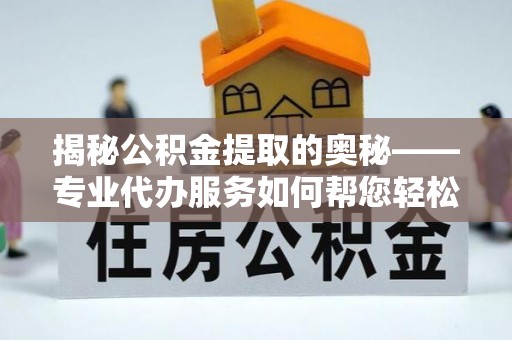 商州揭秘公积金提取的奥秘——专业代办服务如何帮您轻松搞定