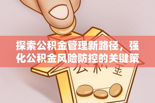 商州探索公积金管理新路径，强化公积金风险防控的关键策略