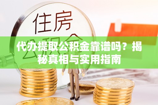 商州代办提取公积金靠谱吗？揭秘真相与实用指南