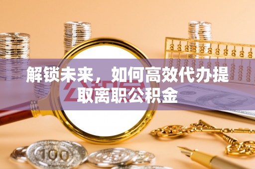 商州解锁未来，如何高效代办提取离职公积金