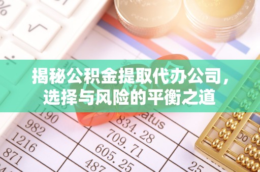 商州揭秘公积金提取代办公司，选择与风险的平衡之道