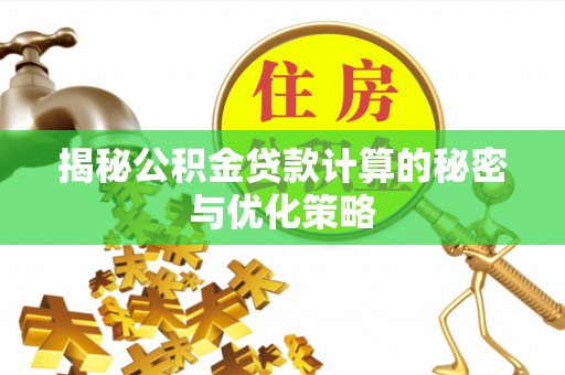 商州揭秘公积金贷款计算的秘密与优化策略