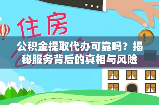 商州公积金提取代办可靠吗？揭秘服务背后的真相与风险