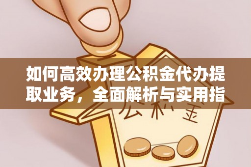 商州如何高效办理公积金代办提取业务，全面解析与实用指南