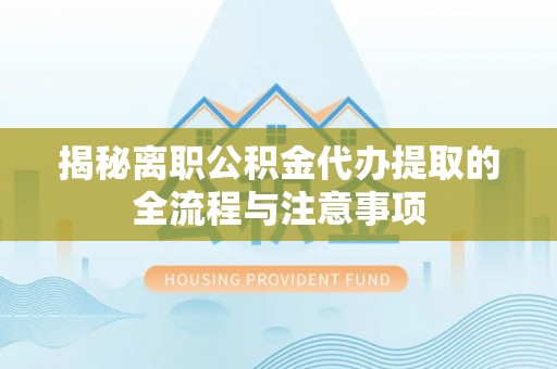 商州揭秘离职公积金代办提取的全流程与注意事项