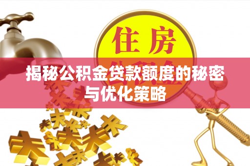 商州揭秘公积金贷款额度的秘密与优化策略