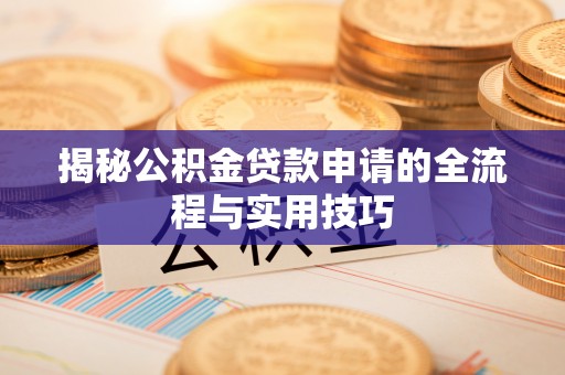 商州揭秘公积金贷款申请的全流程与实用技巧