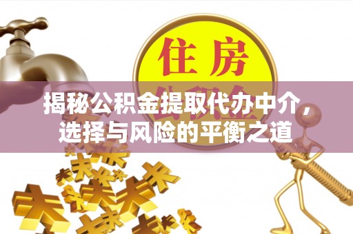 商州揭秘公积金提取代办中介，选择与风险的平衡之道