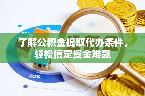 商州了解公积金提取代办条件，轻松搞定资金难题