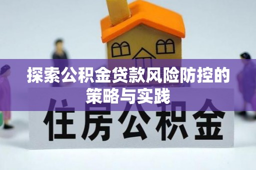 商州探索公积金贷款风险防控的策略与实践