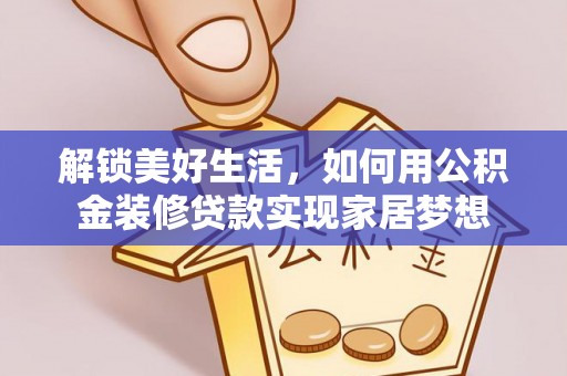 商州解锁美好生活，如何用公积金装修贷款实现家居梦想