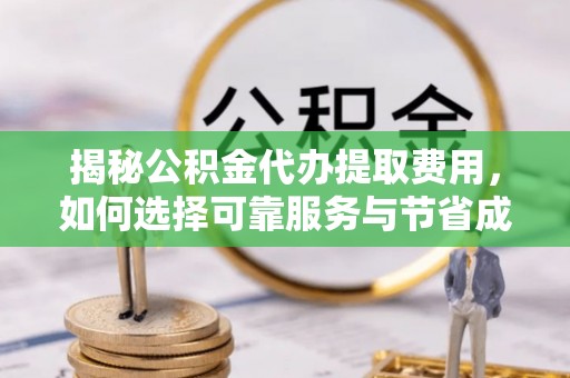 商州揭秘公积金代办提取费用，如何选择可靠服务与节省成本