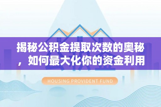 商州揭秘公积金提取次数的奥秘，如何最大化你的资金利用？