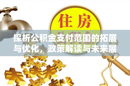 商州探析公积金支付范围的拓展与优化，政策解读与未来展望