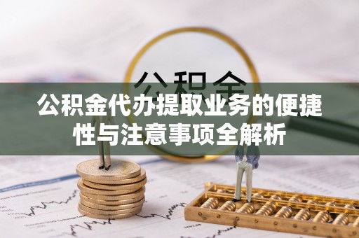 商州公积金代办提取业务的便捷性与注意事项全解析
