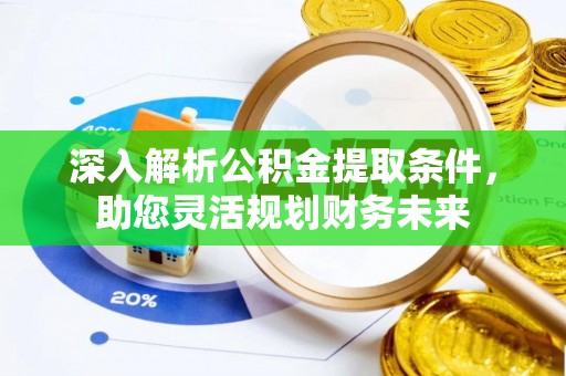 商州深入解析公积金提取条件，助您灵活规划财务未来