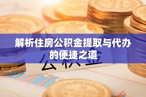 商州解析住房公积金提取与代办的便捷之道