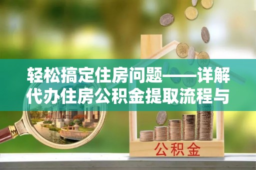 商州轻松搞定住房问题——详解代办住房公积金提取流程与技巧