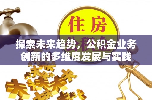商州探索未来趋势，公积金业务创新的多维度发展与实践