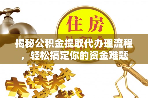 商州揭秘公积金提取代办理流程，轻松搞定你的资金难题