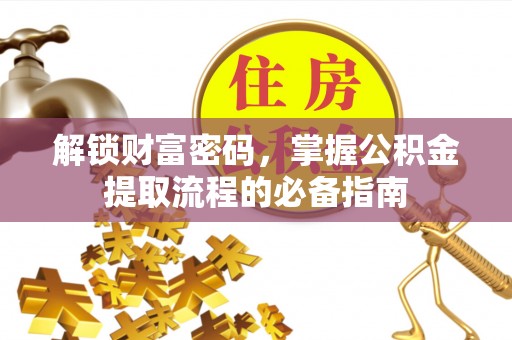 商州解锁财富密码，掌握公积金提取流程的必备指南