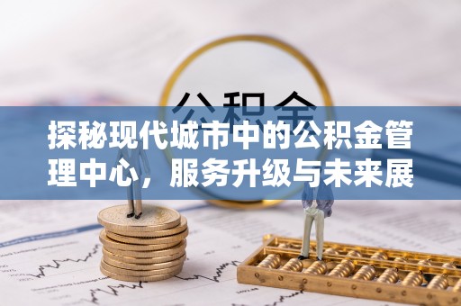 商州探秘现代城市中的公积金管理中心，服务升级与未来展望