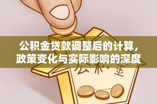 商州公积金贷款调整后的计算，政策变化与实际影响的深度解析