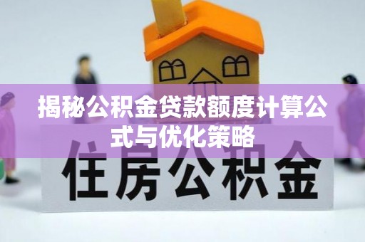 商州揭秘公积金贷款额度计算公式与优化策略